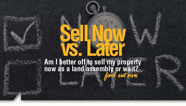Sell Now vs. Later: Am I better off to sell my property now as a land assembly or wait?