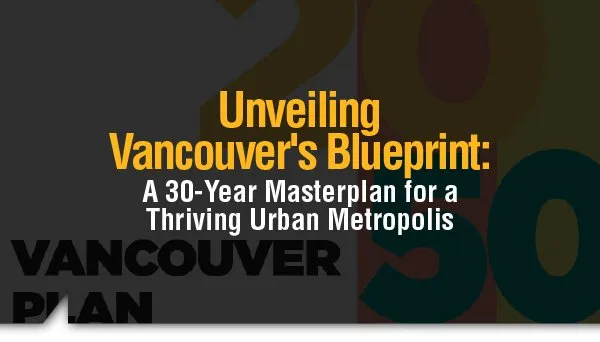 Unveiling Vancouver’s Blueprint: A 30-Year Masterplan for a Thriving Urban Metropolis